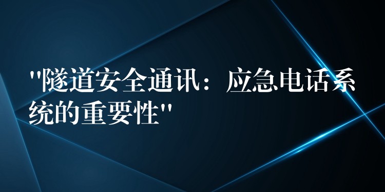 “隧道安全通訊：應急電話系統(tǒng)的重要性”