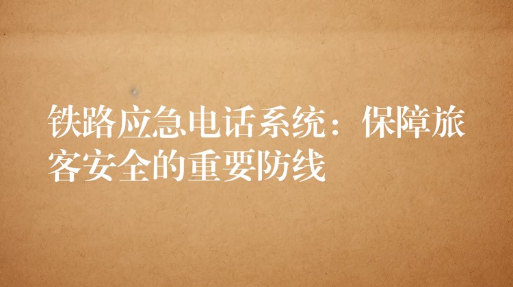  鐵路應急電話系統(tǒng)：保障旅客安全的重要防線
