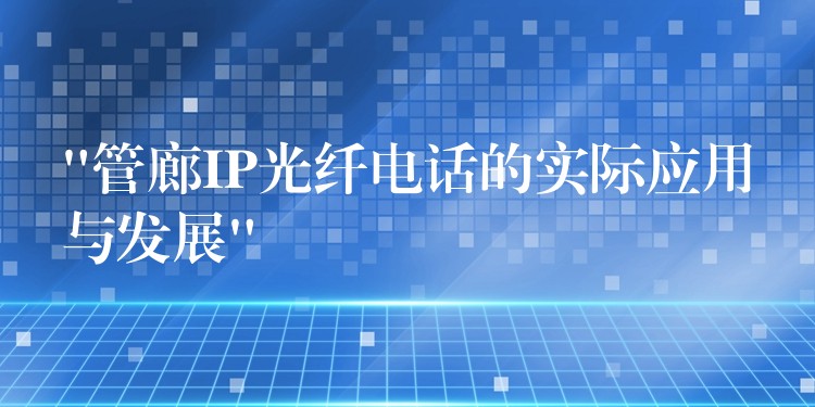 “管廊IP光纖電話的實際應(yīng)用與發(fā)展” “管廊IP光纖電話的實際應(yīng)用與發(fā)展”