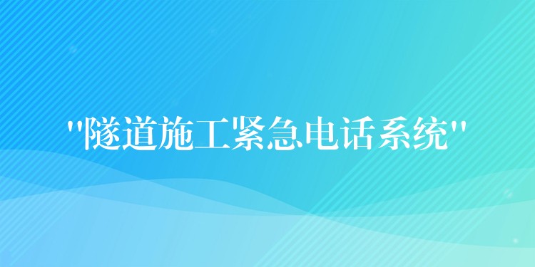 “隧道施工緊急電話系統(tǒng)” “隧道施工緊急電話系統(tǒng)”