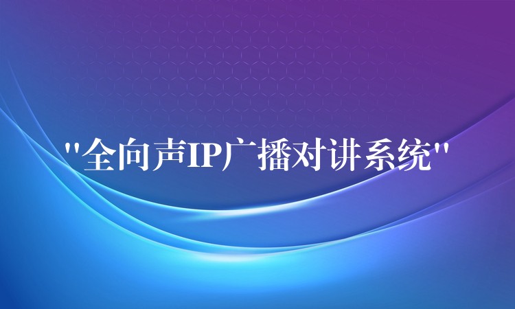 “全向聲IP廣播對講系統(tǒng)”