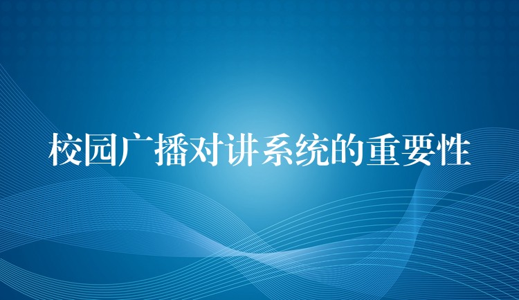  校園廣播對講系統(tǒng)的重要性