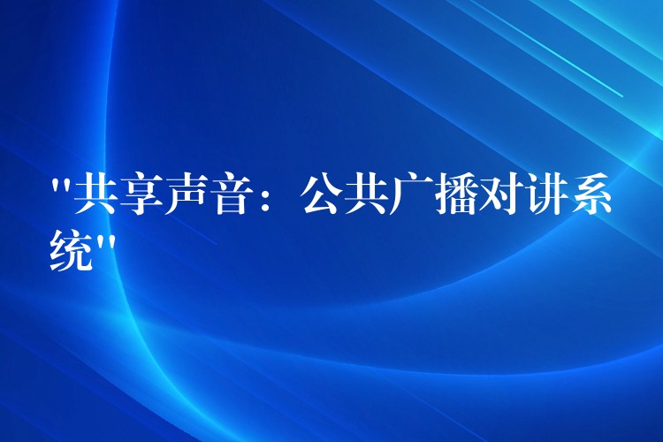  “共享聲音：公共廣播對(duì)講系統(tǒng)”