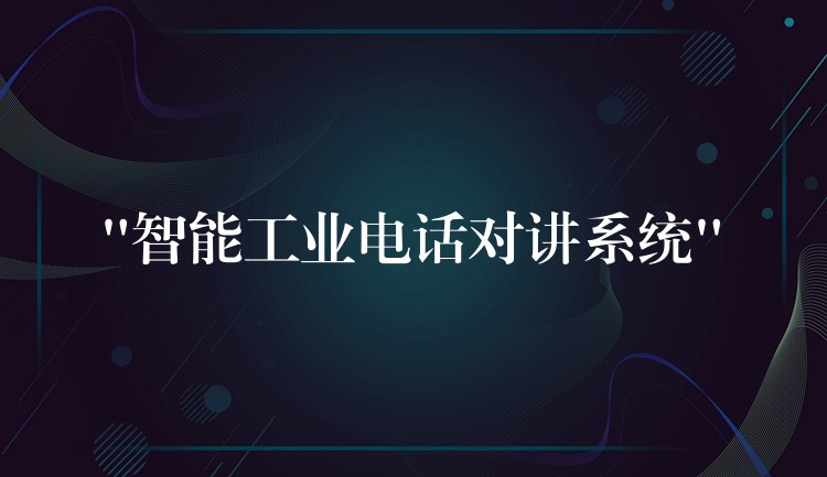 “智能工業(yè)電話對講系統(tǒng)” “智能工業(yè)電話對講系統(tǒng)”