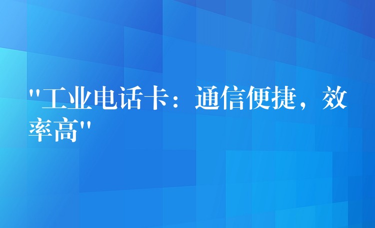  “工業(yè)電話卡：通信便捷，效率高”
