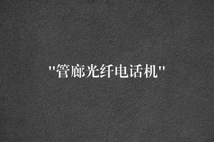 “管廊光纖電話機(jī)” “管廊光纖電話機(jī)”