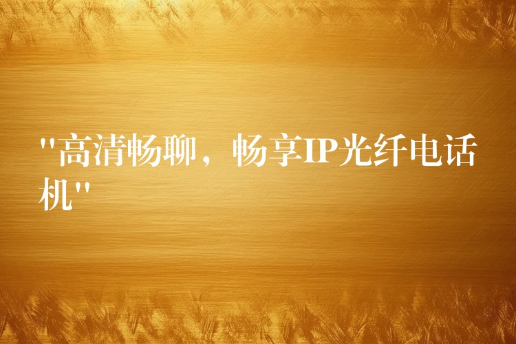 “高清暢聊，暢享IP光纖電話機(jī)”