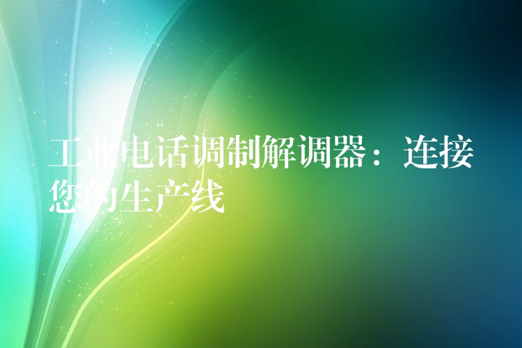 工業(yè)電話調制解調器：連接您的生產線