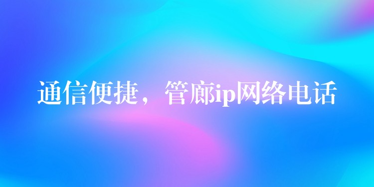  通信便捷，管廊ip網(wǎng)絡(luò)電話