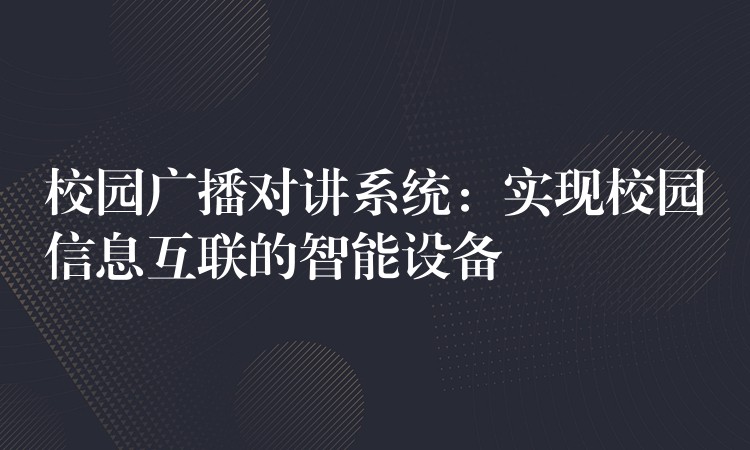 校園廣播對講系統(tǒng):實現(xiàn)校園信息互聯(lián)的智能設(shè)備 校園廣播對講系統(tǒng):實現(xiàn)校園信息互聯(lián)的智能設(shè)備