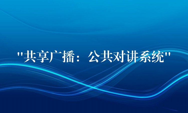 “共享廣播:公共對(duì)講系統(tǒng)” “共享廣播:公共對(duì)講系統(tǒng)”