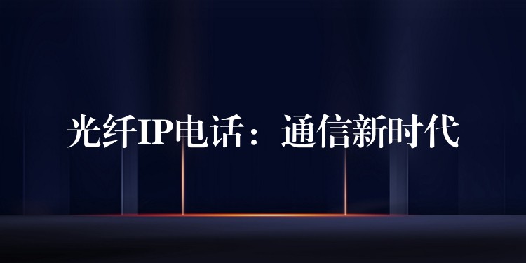  光纖IP電話：通信新時(shí)代