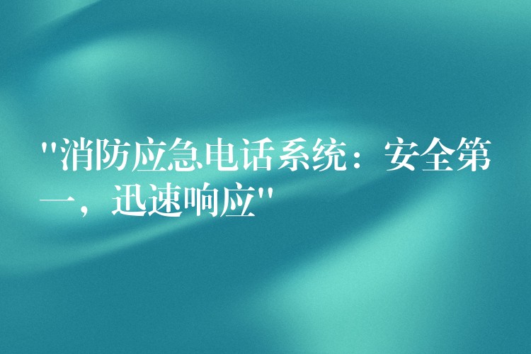  “消防應(yīng)急電話系統(tǒng)：安全第一，迅速響應(yīng)”