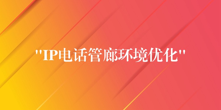  “IP電話管廊環(huán)境優(yōu)化”