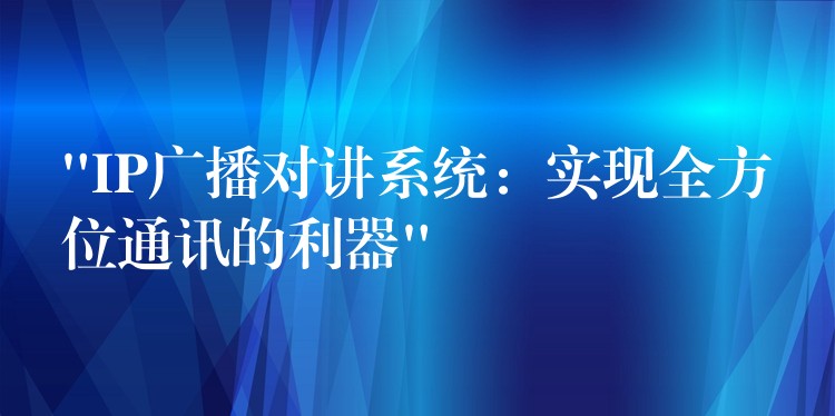 “IP廣播對講系統(tǒng)：實現全方位通訊的利器”
