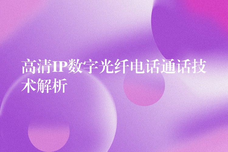  高清IP數(shù)字光纖電話通話技術(shù)解析