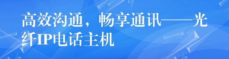  高效溝通，暢享通訊——光纖IP電話主機