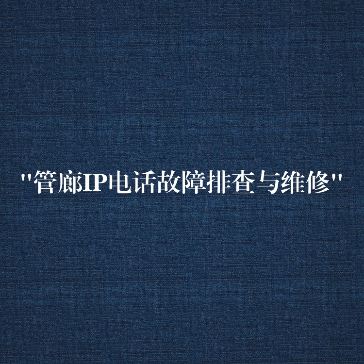  “管廊IP電話故障排查與維修”