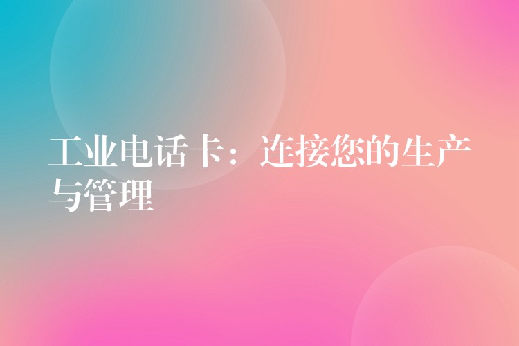 工業(yè)電話(huà)卡：連接您的生產(chǎn)與管理