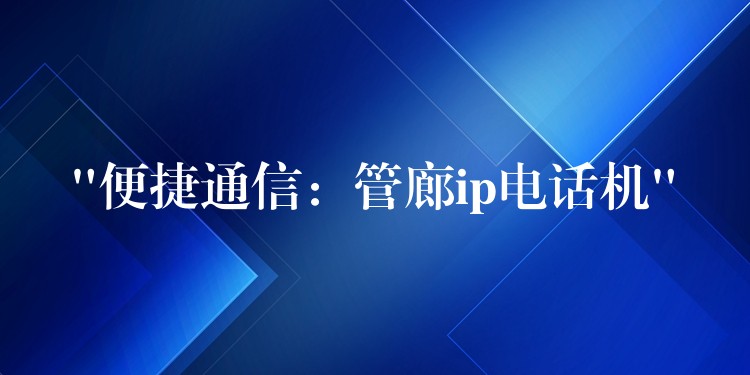  “便捷通信：管廊ip電話機”