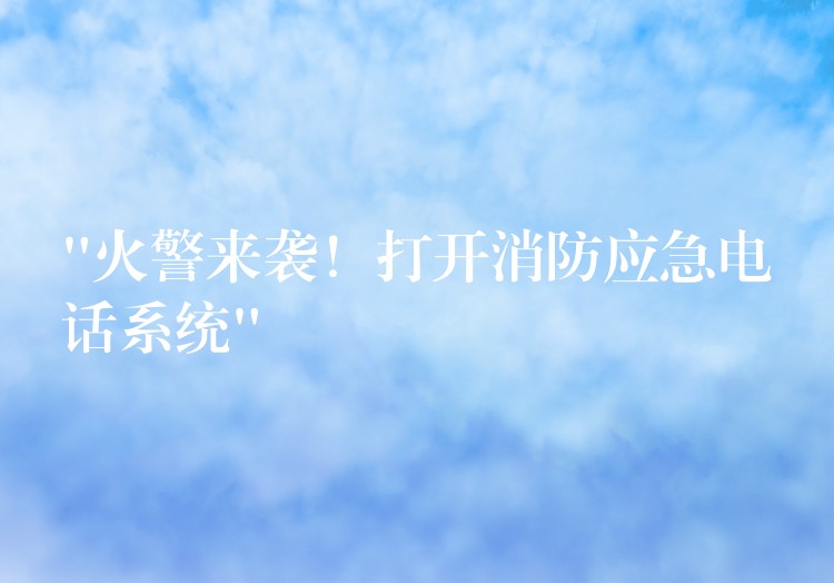 “火警來襲！打開消防應(yīng)急電話系統(tǒng)”