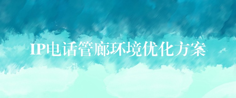  IP電話管廊環(huán)境優(yōu)化方案