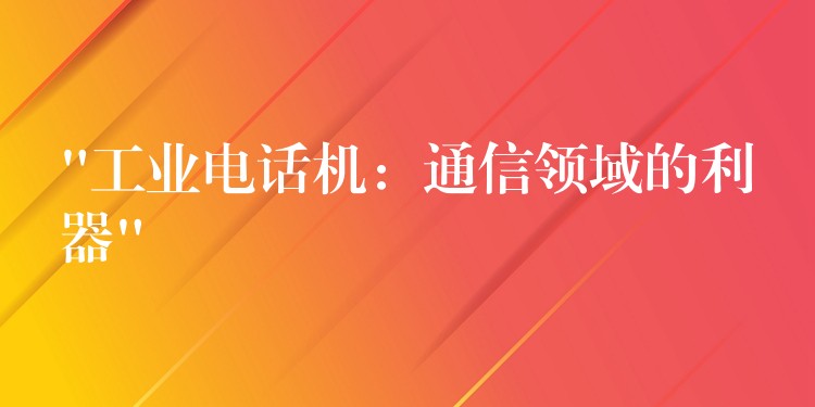 “工業(yè)電話機:通信領(lǐng)域的利器” “工業(yè)電話機:通信領(lǐng)域的利器”