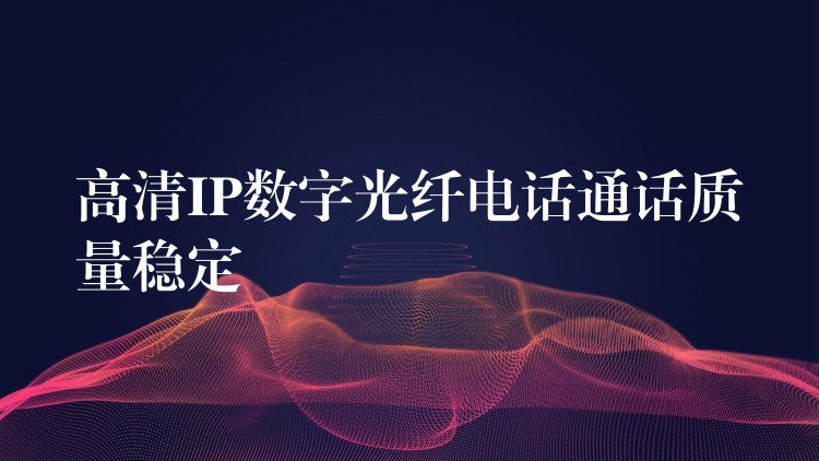 高清IP數(shù)字光纖電話通話質(zhì)量穩(wěn)定 高清IP數(shù)字光纖電話通話質(zhì)量穩(wěn)定