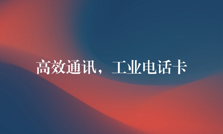  高效通訊，工業(yè)電話卡