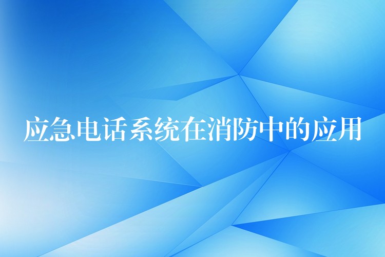 應急電話系統(tǒng)在消防中的應用