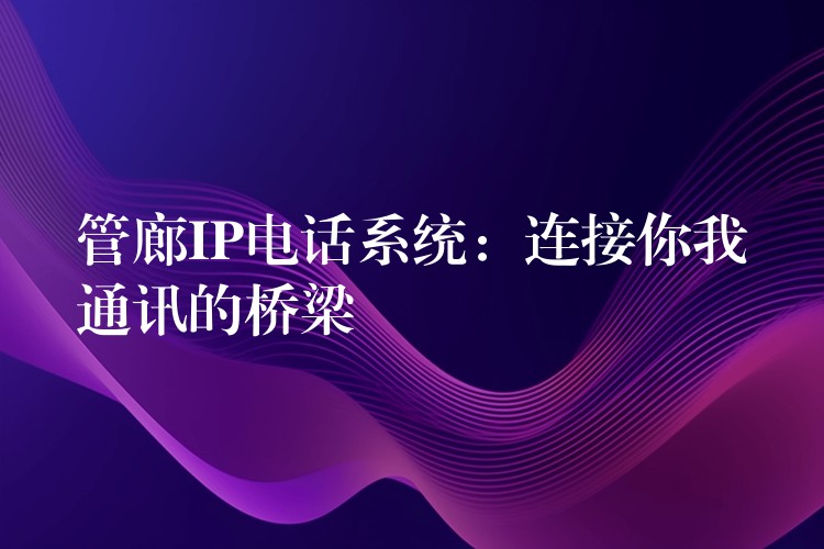 管廊IP電話系統(tǒng):連接你我通訊的橋梁 管廊IP電話系統(tǒng):連接你我通訊的橋梁