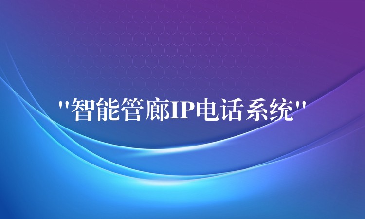 “智能管廊IP電話系統(tǒng)” “智能管廊IP電話系統(tǒng)”