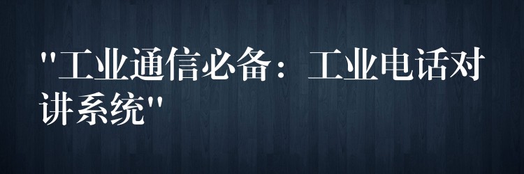  “工業(yè)通信必備：工業(yè)電話對講系統(tǒng)”