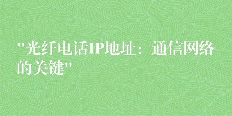  “光纖電話IP地址：通信網(wǎng)絡的關鍵”
