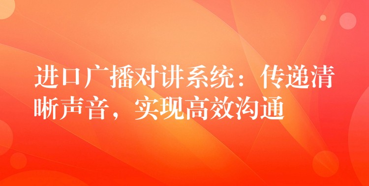  進(jìn)口廣播對講系統(tǒng)：傳遞清晰聲音，實(shí)現(xiàn)高效溝通