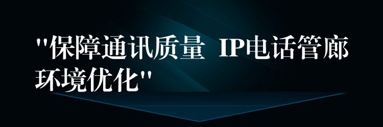  “保障通訊質(zhì)量  IP電話管廊環(huán)境優(yōu)化”