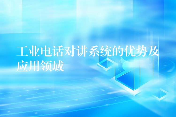 工業(yè)電話對(duì)講系統(tǒng)的優(yōu)勢(shì)及應(yīng)用領(lǐng)域 工業(yè)電話對(duì)講系統(tǒng)的優(yōu)勢(shì)及應(yīng)用領(lǐng)域