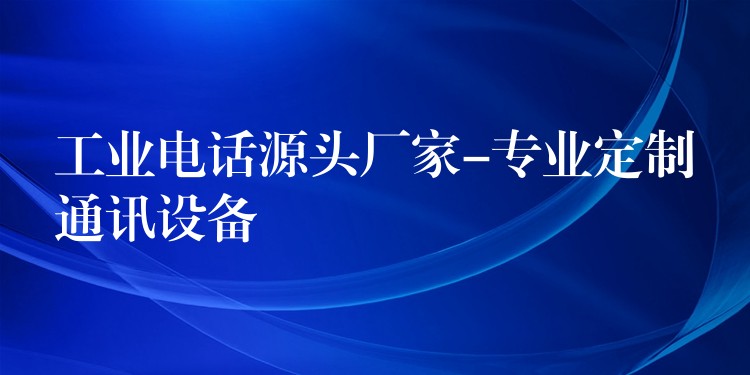  工業(yè)電話源頭廠家-專業(yè)定制通訊設(shè)備