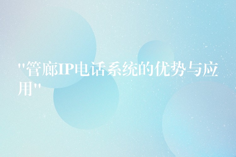  “管廊IP電話系統(tǒng)的優(yōu)勢與應(yīng)用”