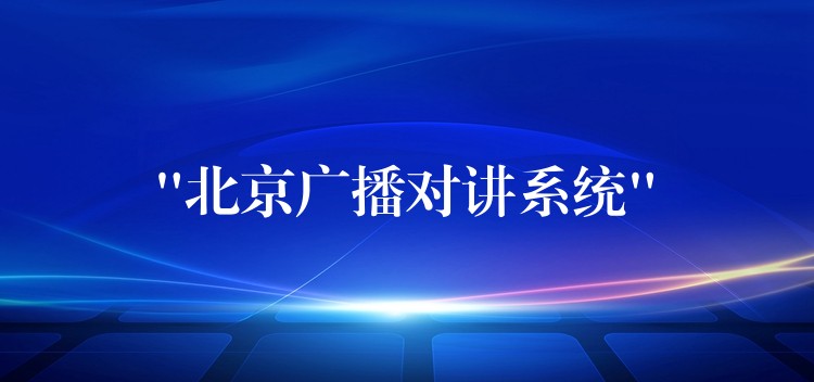 “北京廣播對講系統(tǒng)” “北京廣播對講系統(tǒng)”