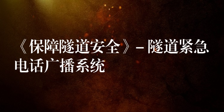 《保障隧道安全》- 隧道緊急電話廣播系統(tǒng)