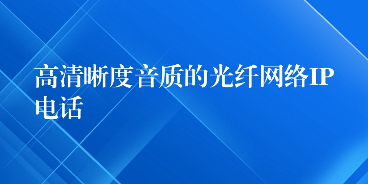  高清晰度音質(zhì)的光纖網(wǎng)絡(luò)IP電話