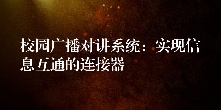 校園廣播對(duì)講系統(tǒng):實(shí)現(xiàn)信息互通的連接器 校園廣播對(duì)講系統(tǒng):實(shí)現(xiàn)信息互通的連接器