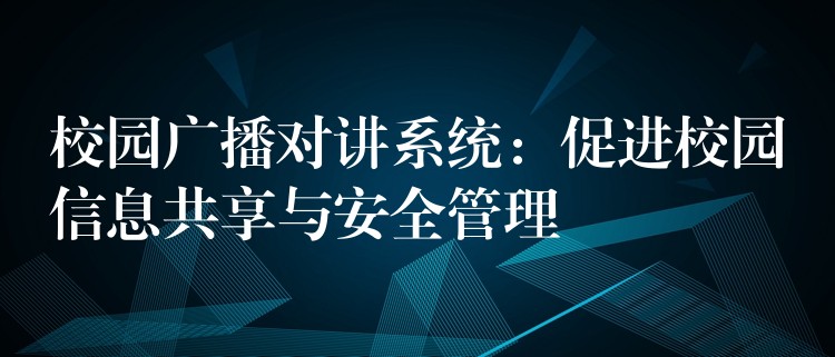  校園廣播對講系統(tǒng)：促進(jìn)校園信息共享與安全管理