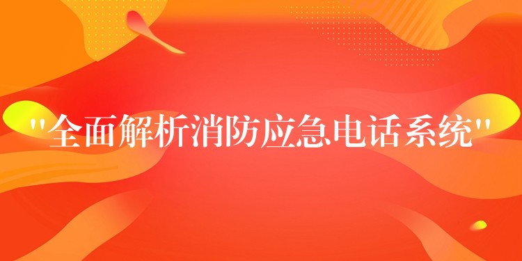 “全面解析消防應(yīng)急電話系統(tǒng)”