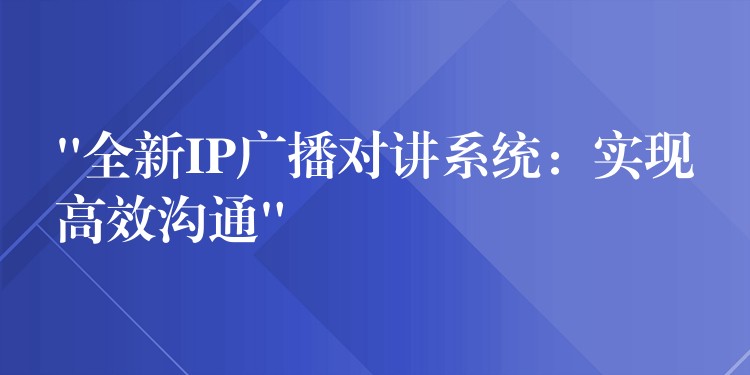  “全新IP廣播對講系統(tǒng)：實現(xiàn)高效溝通”
