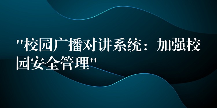 “校園廣播對講系統(tǒng):加強校園安全管理” “校園廣播對講系統(tǒng):加強校園安全管理”