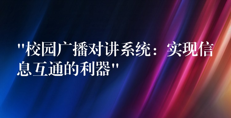 “校園廣播對講系統(tǒng)：實(shí)現(xiàn)信息互通的利器”