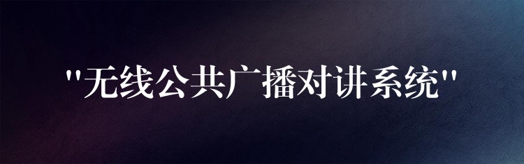  “無(wú)線公共廣播對(duì)講系統(tǒng)”