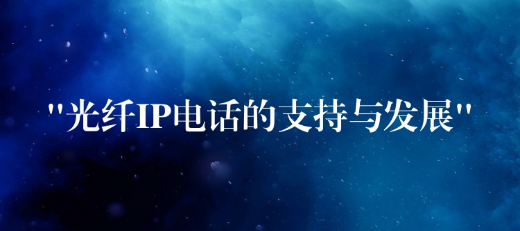 “光纖IP電話的支持與發(fā)展” “光纖IP電話的支持與發(fā)展”